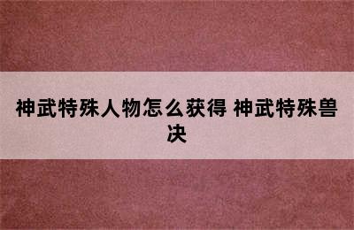 神武特殊人物怎么获得 神武特殊兽决